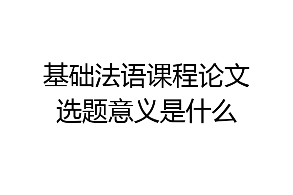 基础法语课程论文选题意义是什么