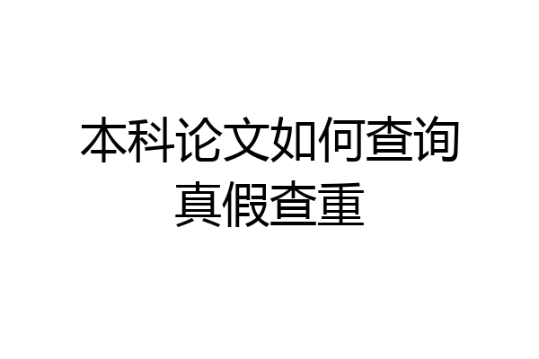 本科论文如何查询真假查重