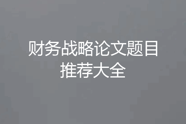 财务战略论文题目推荐大全