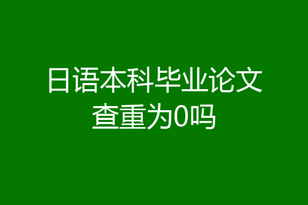 日语本科毕业论文查重为0吗