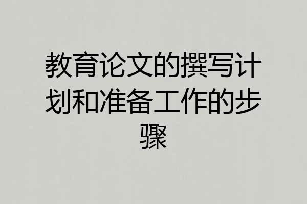 教育论文的撰写计划和准备工作的步骤