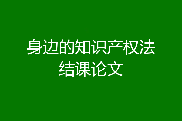身边的知识产权法结课论文