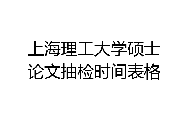 上海理工大学硕士论文抽检时间表格