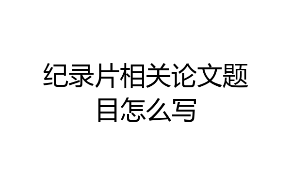 纪录片相关论文题目怎么写