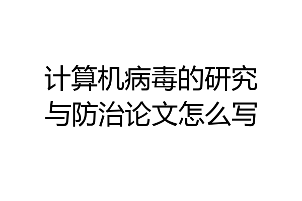 计算机病毒的研究与防治论文怎么写