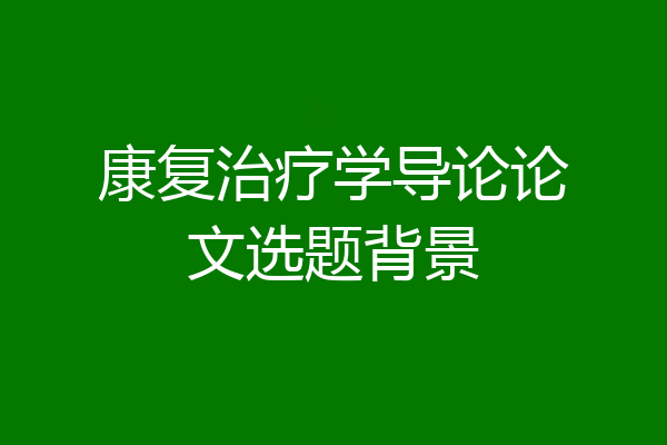 康复治疗学导论论文选题背景