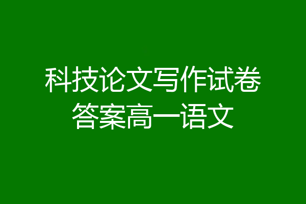 科技论文写作试卷答案高一语文