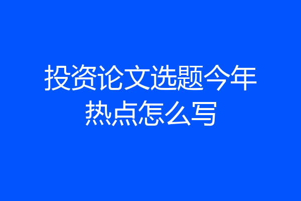 投资论文选题今年热点怎么写