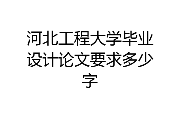 河北工程大学毕业设计论文要求多少字
