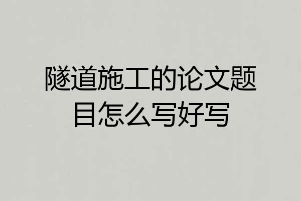 隧道施工的论文题目怎么写好写