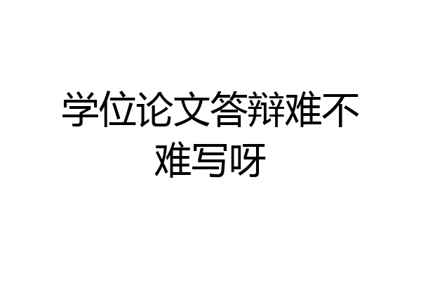 学位论文答辩难不难写呀