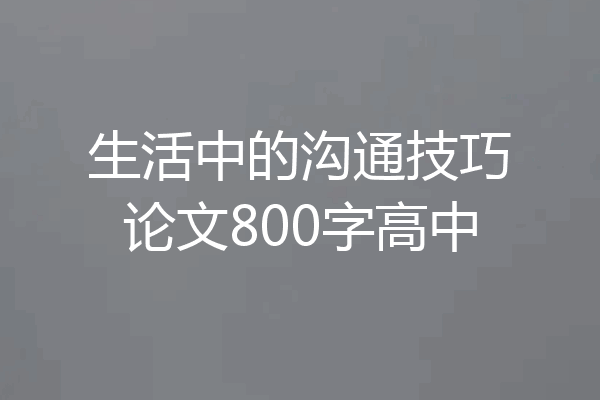 生活中的沟通技巧论文800字高中