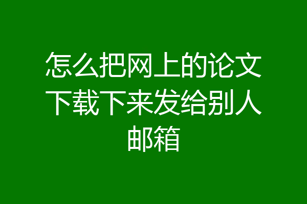 怎么把网上的论文下载下来发给别人邮箱