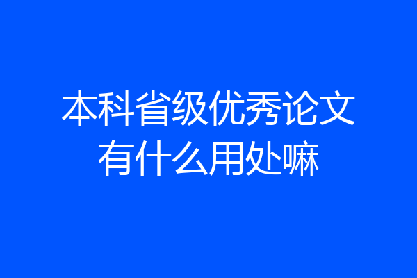 本科省级优秀论文有什么用处嘛