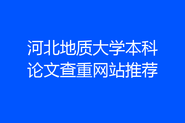 河北地质大学本科论文查重网站推荐