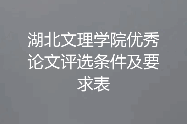 湖北文理学院优秀论文评选条件及要求表