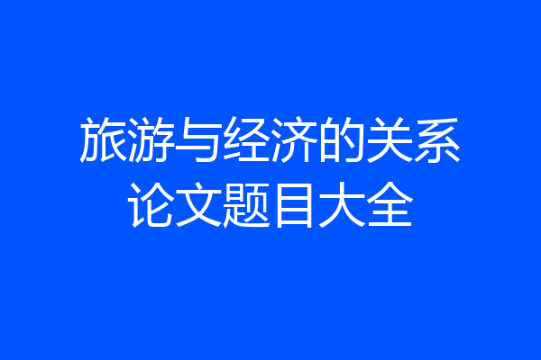 旅游与经济的关系论文题目大全