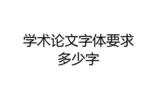 学术论文字体要求多少字