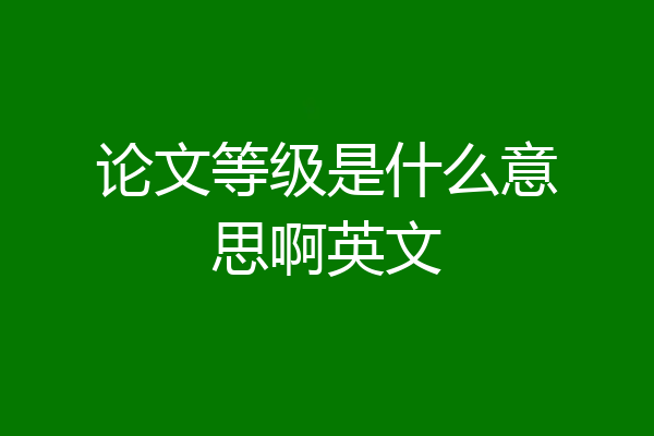 论文等级是什么意思啊英文