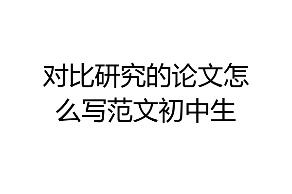 对比研究的论文怎么写范文初中生