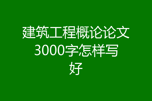 建筑工程概论论文3000字怎样写好