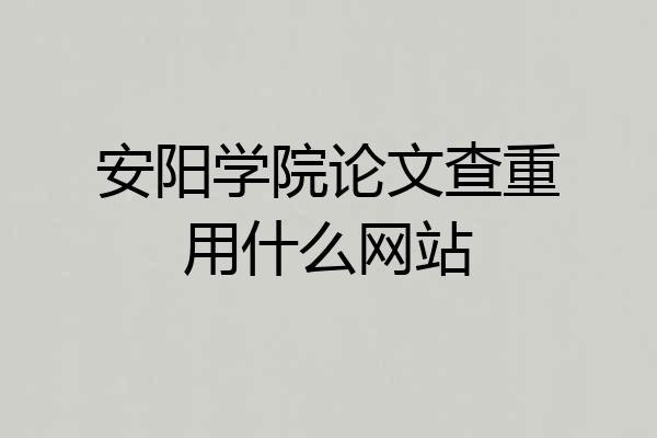 安阳学院论文查重用什么网站