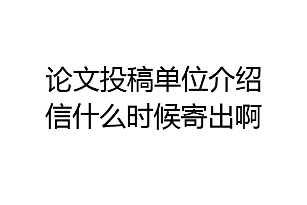 论文投稿单位介绍信什么时候寄出啊