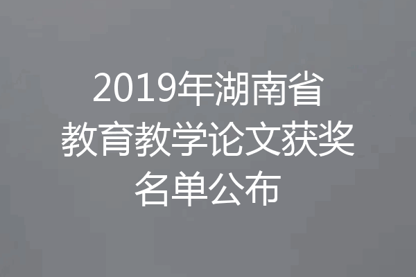 2019年湖南省教育教学论文获奖名单公布