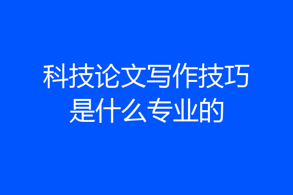 科技论文写作技巧是什么专业的