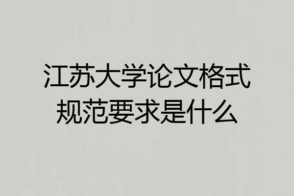 江苏大学论文格式规范要求是什么