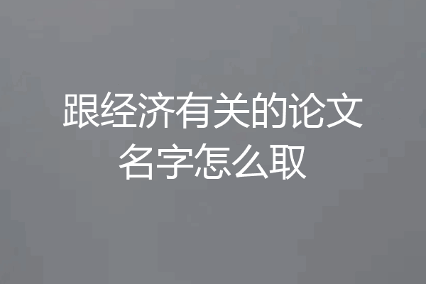 跟经济有关的论文名字怎么取