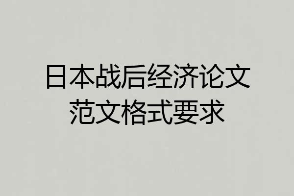 日本战后经济论文范文格式要求