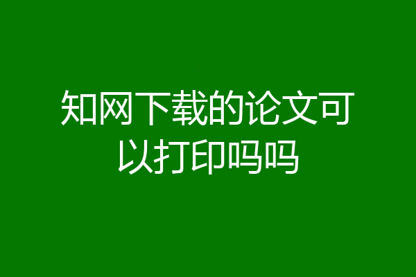 知网下载的论文可以打印吗吗