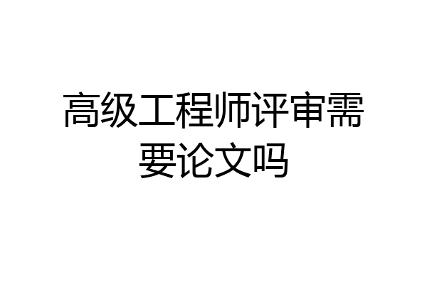 高级工程师评审需要论文吗