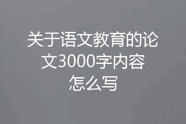关于语文教育的论文3000字内容怎么写