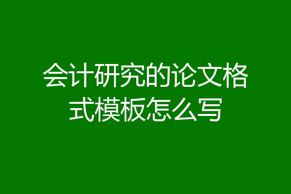 会计研究的论文格式模板怎么写