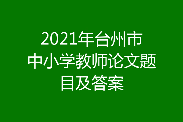2021年台州市中小学教师论文题目及答案