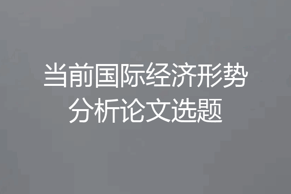 当前国际经济形势分析论文选题