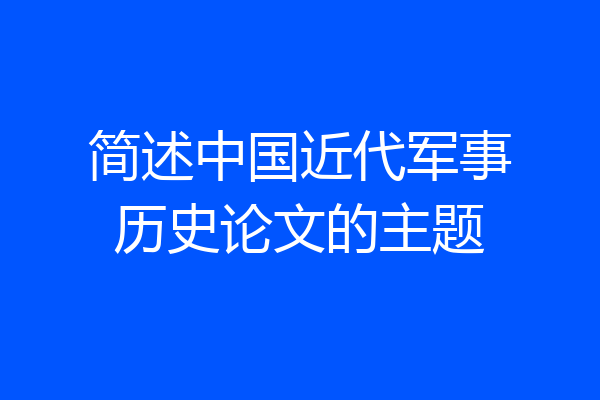 简述中国近代军事历史论文的主题