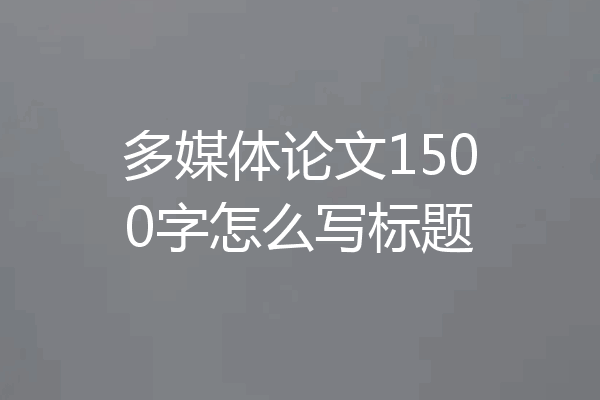 多媒体论文1500字怎么写标题