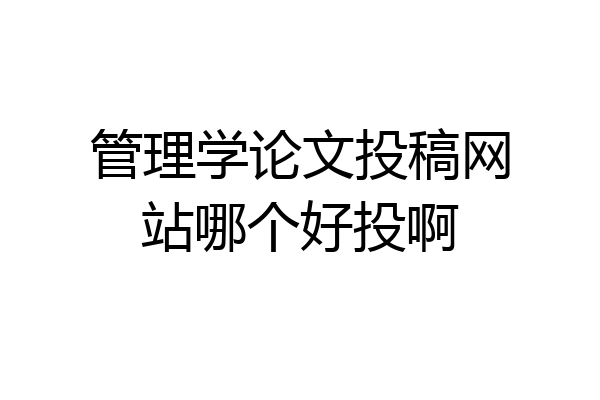 管理学论文投稿网站哪个好投啊