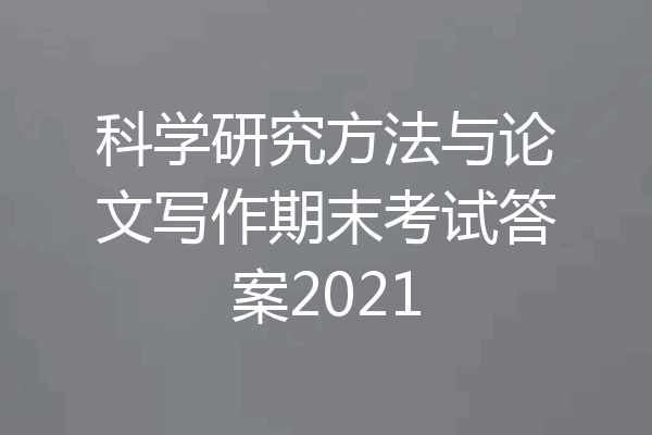 科学研究方法与论文写作期末考试答案2021