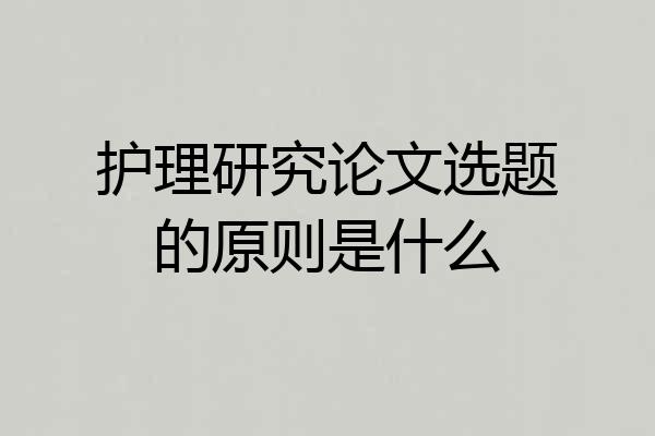 护理研究论文选题的原则是什么