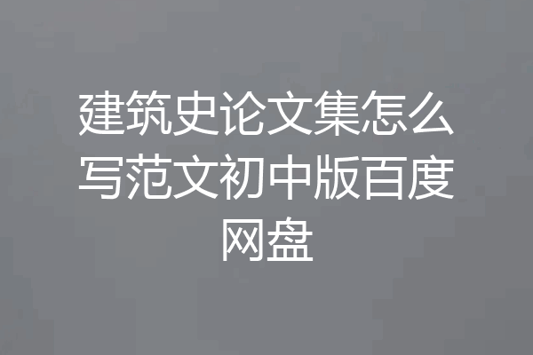 建筑史论文集怎么写范文初中版百度网盘