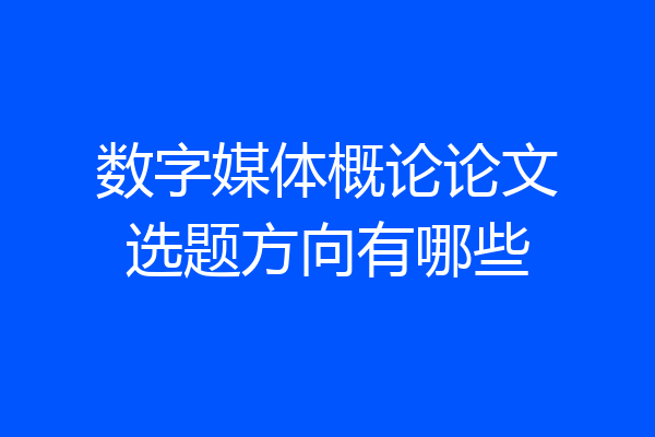 数字媒体概论论文选题方向有哪些