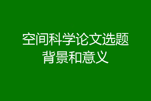 空间科学论文选题背景和意义