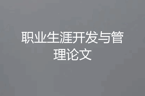 职业生涯开发与管理论文