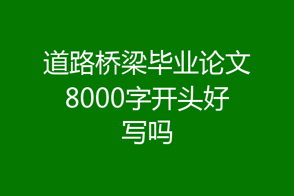 道路桥梁毕业论文8000字开头好写吗
