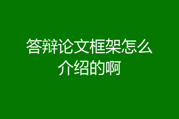 答辩论文框架怎么介绍的啊