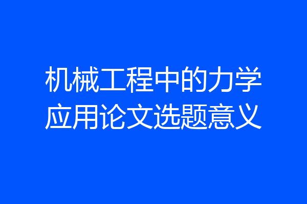 机械工程中的力学应用论文选题意义
